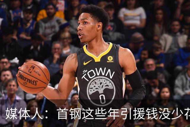 媒体人：首钢这些年引援钱没少花 成功的不多